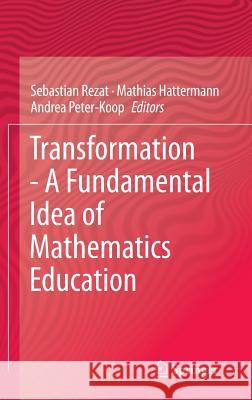 Transformation - A Fundamental Idea of Mathematics Education Andrea Peter-Koop Sebastian Rezat Mathias Hattermann 9781461434887 Springer
