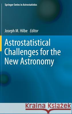 Astrostatistical Challenges for the New Astronomy Joseph M. Hilbe 9781461435075 Springer, Berlin