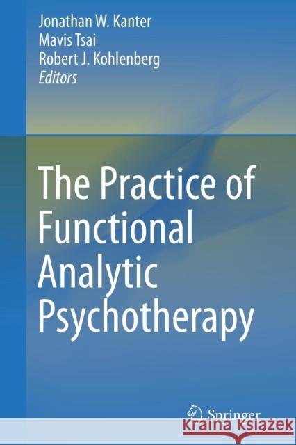 The Practice of Functional Analytic Psychotherapy Jonathan W. Kanter Mavis Tsai Robert J. Kohlenberg 9781461436997 Springer