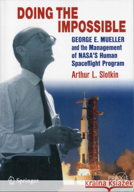 Doing the Impossible: George E. Mueller and the Management of Nasa's Human Spaceflight Program Slotkin, Arthur L. 9781461437000 Springer