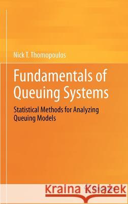 Fundamentals of Queuing Systems: Statistical Methods for Analyzing Queuing Models Thomopoulos, Nick T. 9781461437123 Springer