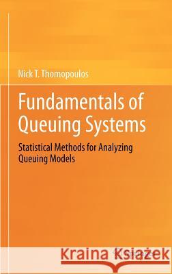 Fundamentals of Queuing Systems: Statistical Methods for Analyzing Queuing Models Thomopoulos, Nick T. 9781461437123