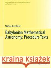 Babylonian Mathematical Astronomy: Procedure Texts Mathieu Ossendrijver 9781461437819 Springer
