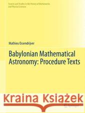 Babylonian Mathematical Astronomy: Procedure Texts Mathieu Ossendrijver 9781461437819 Springer