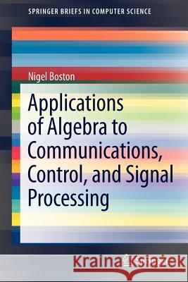 Applications of Algebra to Communications, Control, and Signal Processing Nigel Boston 9781461438625 Springer