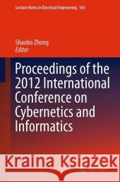Proceedings of the 2012 International Conference on Cybernetics and Informatics Shaobo Zhong 9781461438717 Springer