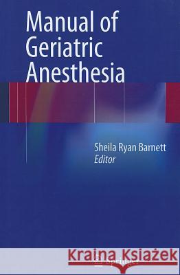 Manual of Geriatric Anesthesia Shelia Ryan Barnett 9781461438878 Springer