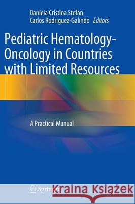 Pediatric Hematology-Oncology in Countries with Limited Resources: A Practical Manual Stefan, Daniela Cristina 9781461438908