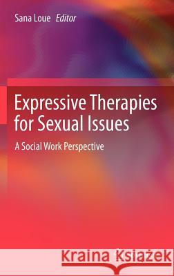 Expressive Therapies for Sexual Issues: A Social Work Perspective Loue, Sana 9781461439806