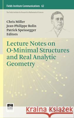Lecture Notes on O-Minimal Structures and Real Analytic Geometry Christopher L. Miller Jean-Philippe Rolin Patrick Speissegger 9781461440413 Springer