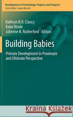 Building Babies: Primate Development in Proximate and Ultimate Perspective Clancy, Kathryn B. H. 9781461440598 Springer