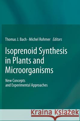Isoprenoid Synthesis in Plants and Microorganisms: New Concepts and Experimental Approaches Bach, Thomas J. 9781461440628 Springer