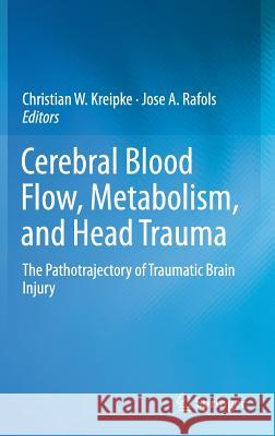 Cerebral Blood Flow, Metabolism, and Head Trauma: The Pathotrajectory of Traumatic Brain Injury Kreipke, Christian W. 9781461441472 Springer