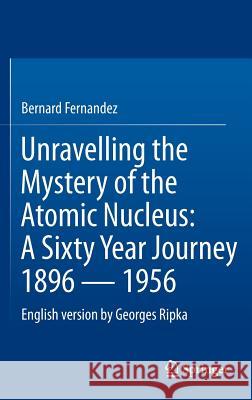 Unravelling the Mystery of the Atomic Nucleus: A Sixty Year Journey 1896 -- 1956 Fernandez, Bernard 9781461441809 0