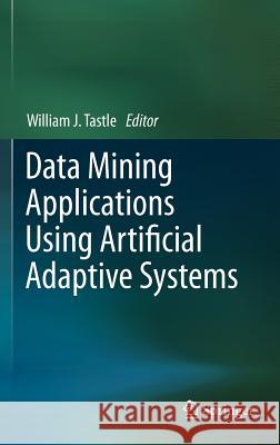 Data Mining Applications Using Artificial Adaptive Systems William J. Tastle 9781461442226 Springer