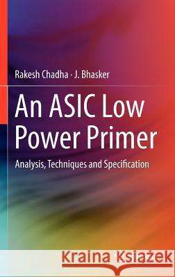 An ASIC Low Power Primer: Analysis, Techniques and Specification Chadha, Rakesh 9781461442707