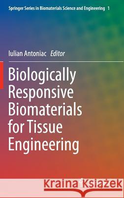 Biologically Responsive Biomaterials for Tissue Engineering Iulian Antoniac 9781461443278 Springer