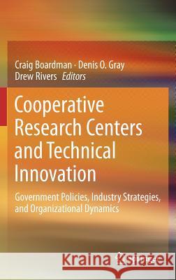 Cooperative Research Centers and Technical Innovation: Government Policies, Industry Strategies, and Organizational Dynamics Boardman, Craig 9781461443872 Springer