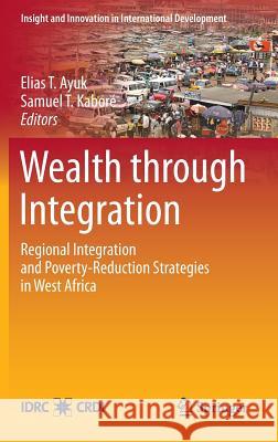 Wealth Through Integration: Regional Integration and Poverty-Reduction Strategies in West Africa Ayuk, Elias T. 9781461444145 Springer