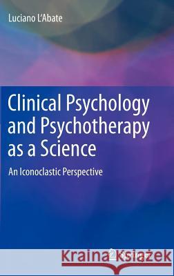 Clinical Psychology and Psychotherapy as a Science: An Iconoclastic Perspective L'Abate, Luciano 9781461444503