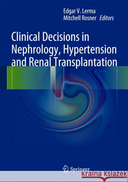 Clinical Decisions in Nephrology, Hypertension and Kidney Transplantation Edgar V. Lerma Mitchell Rosner 9781461444534 Springer