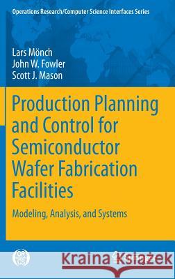 Production Planning and Control for Semiconductor Wafer Fabrication Facilities: Modeling, Analysis, and Systems Mönch, Lars 9781461444718 Springer