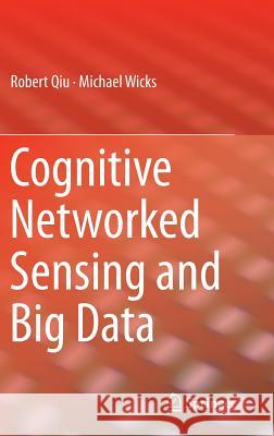 Cognitive Networked Sensing and Big Data Robert Qiu Michael Wicks 9781461445432 Springer