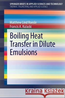 Boiling Heat Transfer in Dilute Emulsions Matthew Lind Roesle Francis A. Kulacki 9781461446200 Springer