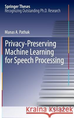 Privacy-Preserving Machine Learning for Speech Processing Manas A. Pathak 9781461446385 Springer
