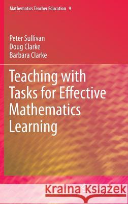 Teaching with Tasks for Effective Mathematics Learning Peter Sullivan Doug Clarke Barbara Clarke 9781461446804