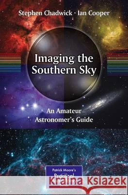 Imaging the Southern Sky: An Amateur Astronomer's Guide Chadwick, Stephen 9781461447498
