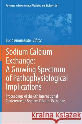 Sodium Calcium Exchange: A Growing Spectrum of Pathophysiological Implications: Proceedings of the 6th International Conference on Sodium Calcium Exch Annunziato, Lucio 9781461447559 Springer