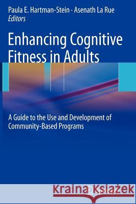 Enhancing Cognitive Fitness in Adults: A Guide to the Use and Development of Community-Based Programs Hartman-Stein, Paula 9781461447672 Springer