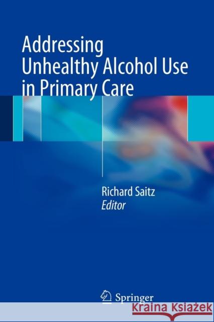 Addressing Unhealthy Alcohol Use in Primary Care Richard Saitz 9781461447788 0