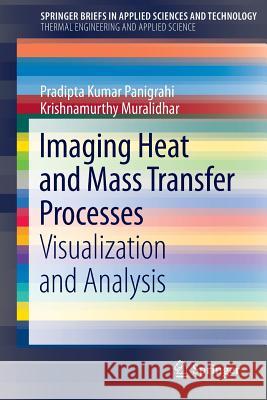 Imaging Heat and Mass Transfer Processes: Visualization and Analysis Panigrahi, Pradipta Kumar 9781461447900 Springer