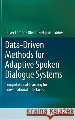 Data-Driven Methods for Adaptive Spoken Dialogue Systems: Computational Learning for Conversational Interfaces Lemon, Oliver 9781461448020