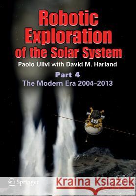 Robotic Exploration of the Solar System: Part 4: The Modern Era 2004 -2013 Ulivi, Paolo 9781461448112 Springer