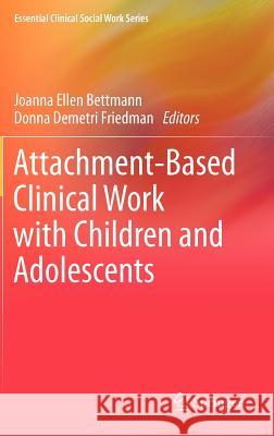 Attachment-Based Clinical Work with Children and Adolescents Joanna Ellen Bettmann Donna Demetri Friedman 9781461448471 Springer