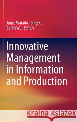 Innovative Management in Information and Production Junzo Watada Bing Xu 9781461448563 Springer