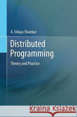 Distributed Programming: Theory and Practice Shankar, A. Udaya 9781461448808