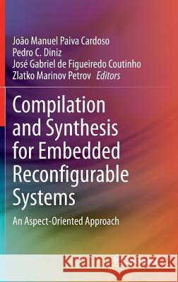 Compilation and Synthesis for Embedded Reconfigurable Systems: An Aspect-Oriented Approach Cardoso, João Manuel Paiva 9781461448938 Springer