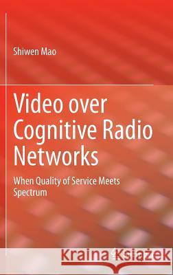 Video Over Cognitive Radio Networks: When Quality of Service Meets Spectrum Mao, Shiwen 9781461449560 Springer