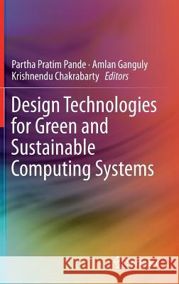 Design Technologies for Green and Sustainable Computing Systems Partha Pratim Pande Amlan Ganguly Krishnendu Chakrabarty 9781461449744 Springer