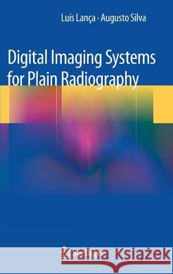 Digital Imaging Systems for Plain Radiography Luis Lanca Augusto Silva 9781461450665 Springer