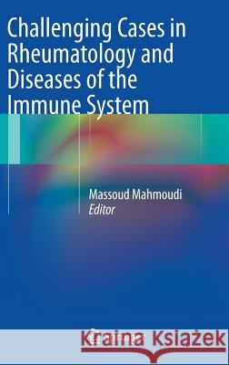Challenging Cases in Rheumatology and Diseases of the Immune System Massoud Mahmoudi 9781461450870