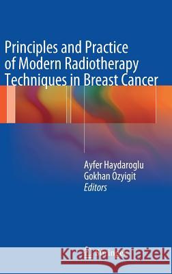 Principles and Practice of Modern Radiotherapy Techniques in Breast Cancer Ayfer Haydaroglu 9781461451150 Springer, Berlin