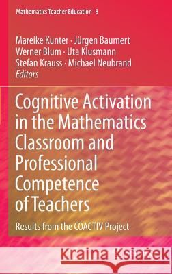 Cognitive Activation in the Mathematics Classroom and Professional Competence of Teachers: Results from the Coactiv Project Kunter, Mareike 9781461451488 Springer