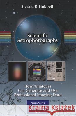 Scientific Astrophotography: How Amateurs Can Generate and Use Professional Imaging Data Hubbell, Gerald R. 9781461451723 0
