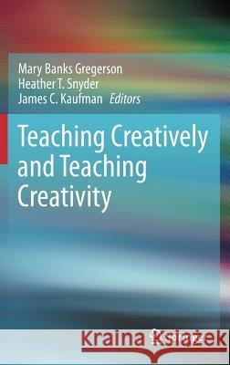 Teaching Creatively and Teaching Creativity Mary Banks Gregerson James Kaufman Heather Snyder 9781461451846 Springer