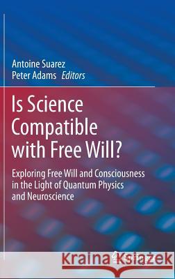 Is Science Compatible with Free Will?: Exploring Free Will and Consciousness in the Light of Quantum Physics and Neuroscience Suarez, Antoine 9781461452119 Springer